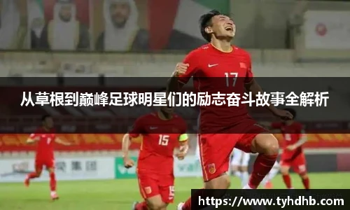 从草根到巅峰足球明星们的励志奋斗故事全解析