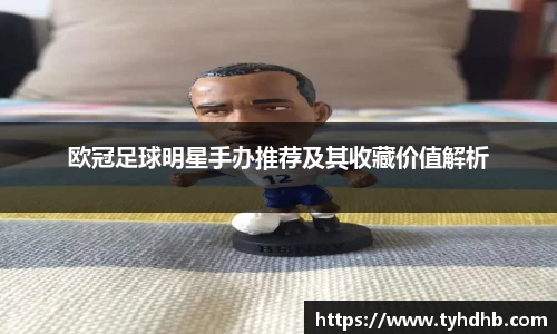 欧冠足球明星手办推荐及其收藏价值解析